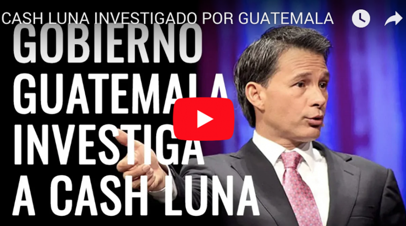 CASH LUNA INVESTIGADO POR GUATEMALA - VIDEO