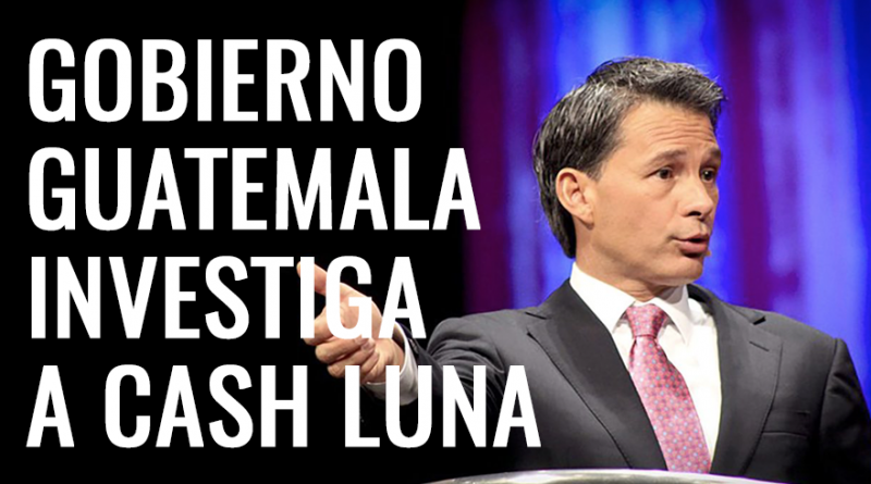 Gobierno Guatemala investiga Cash Luna