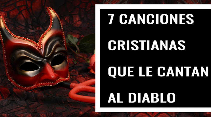 7 CANCIONES CRISTIANAS QUE LE CANTAN AL DIABLO